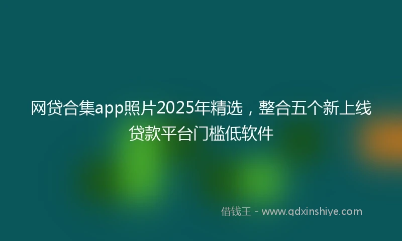 网贷合集app照片2025年精选，整合五个新上线贷款平台门槛低软件