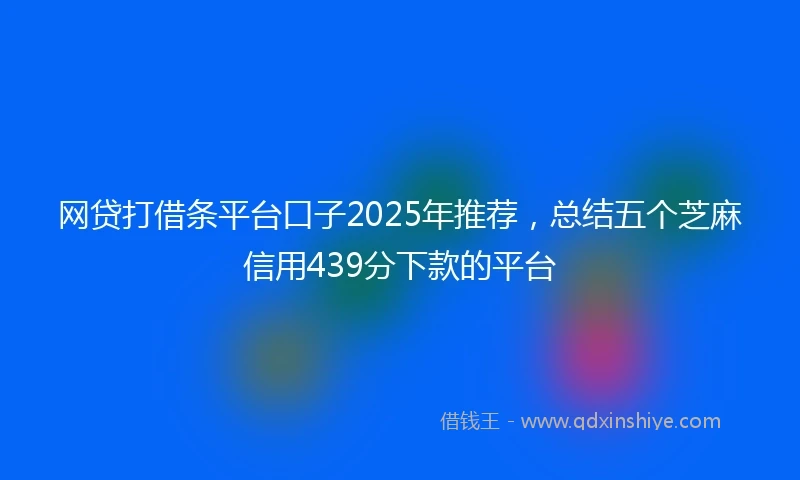 网贷打借条平台口子2025年推荐，总结五个芝麻信用439分下款的平台