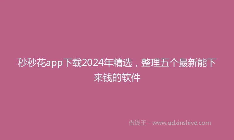 秒秒花app下载2024年精选，整理五个最新能下来钱的软件