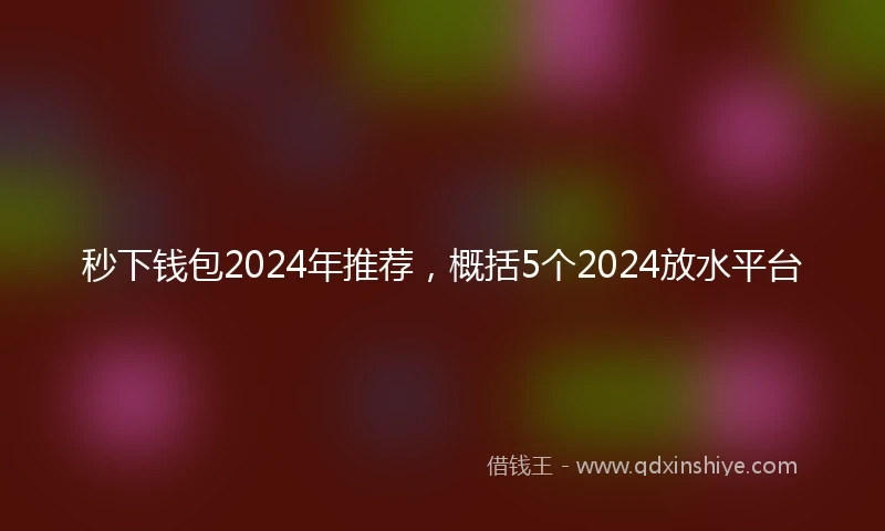 秒下钱包2024年推荐，概括5个2024放水平台