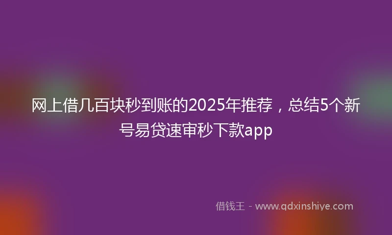 网上借几百块秒到账的2025年推荐，总结5个新号易贷速审秒下款app