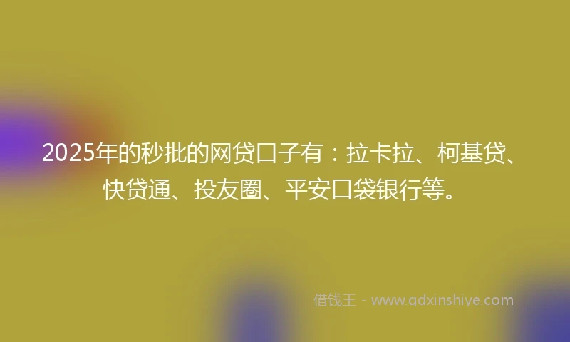 2025年的秒批的网贷口子有：拉卡拉、柯基贷、快贷通、投友圈、平安口袋银行等。