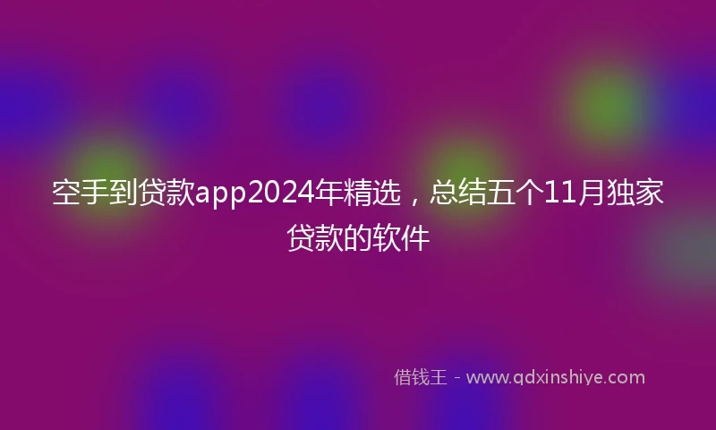 空手到贷款app2024年精选，总结五个11月独家贷款的软件