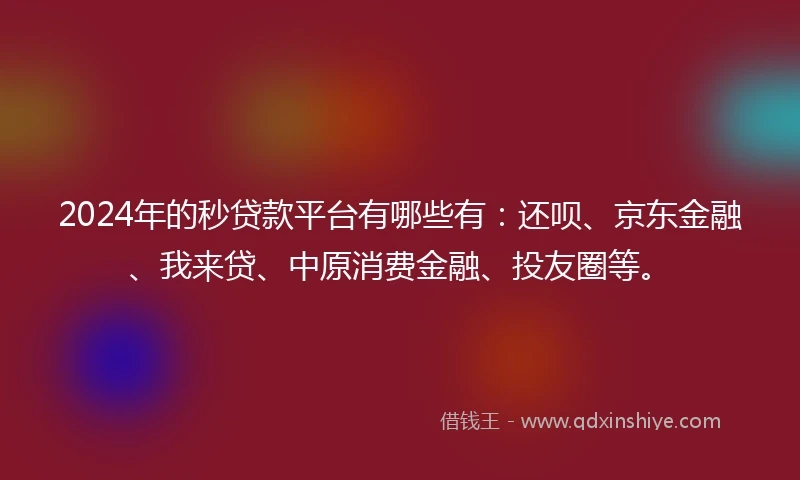 2024年的秒贷款平台有哪些有：还呗、京东金融、我来贷、中原消费金融、投友圈等。