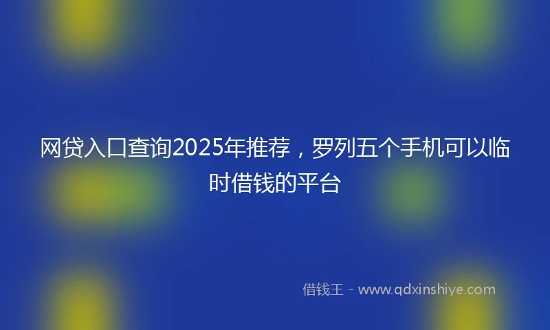 网贷入口查询2025年推荐，罗列五个手机可以临时借钱的平台