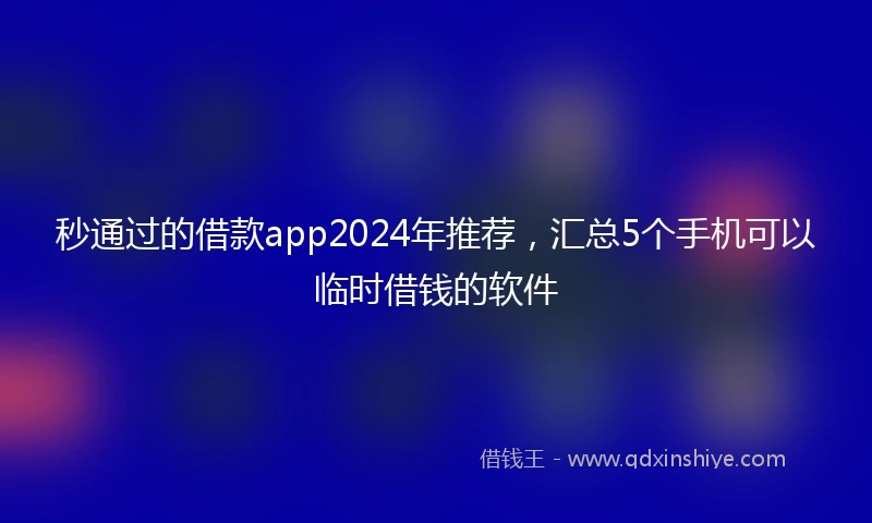秒通过的借款app2024年推荐,汇总5个手机可以临时借钱的软件