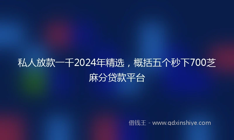 私人放款一千2024年精选，概括五个秒下700芝麻分贷款平台