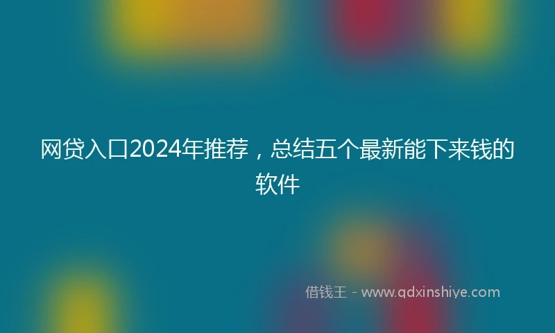 网贷入口2024年推荐，总结五个最新能下来钱的软件