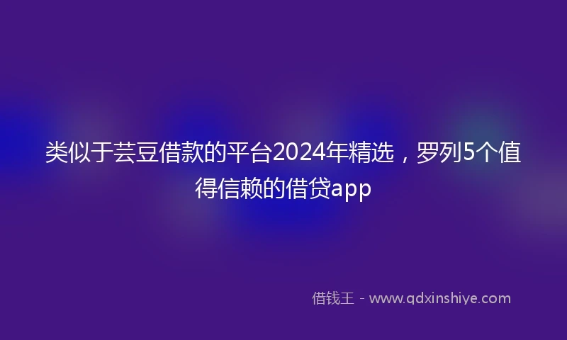 类似于芸豆借款的平台2024年精选，罗列5个值得信赖的借贷app
