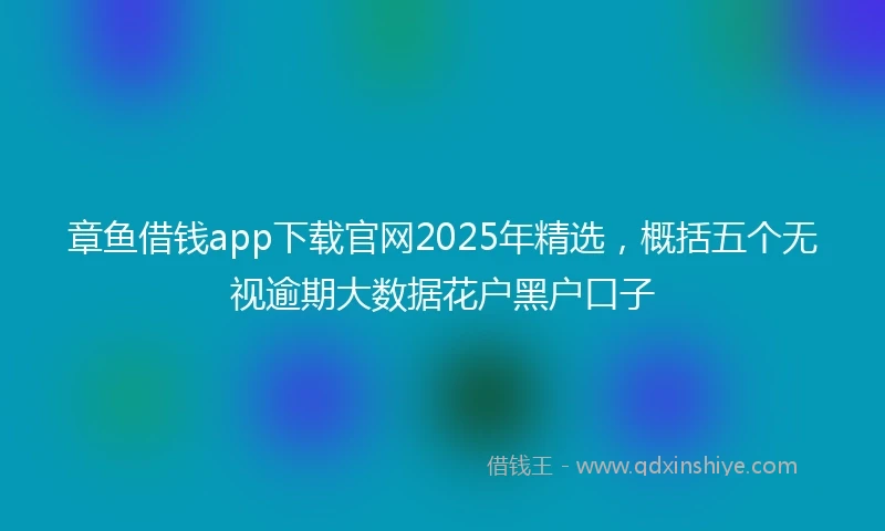 章鱼借钱app下载官网2025年精选，概括五个无视逾期大数据花户黑户口子