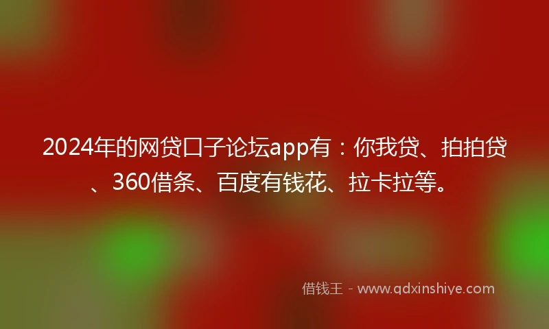 2024年的网贷口子论坛app有：你我贷、拍拍贷、360借条、百度有钱花、拉卡拉等。