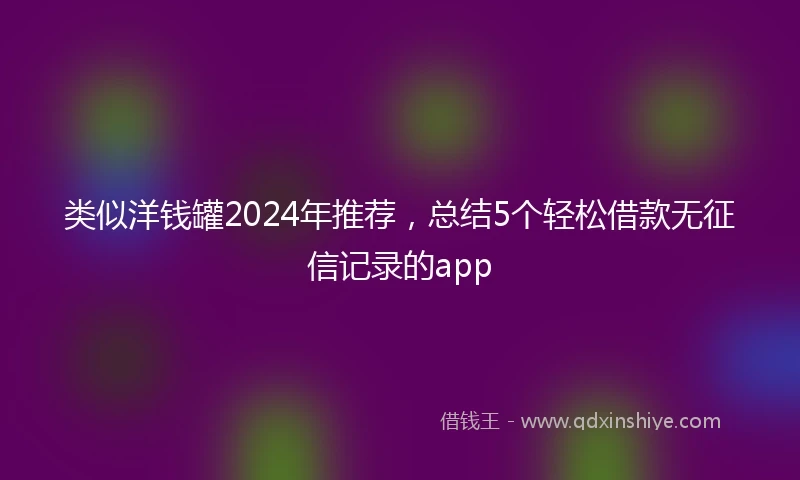 类似洋钱罐2024年推荐，总结5个轻松借款无征信记录的app