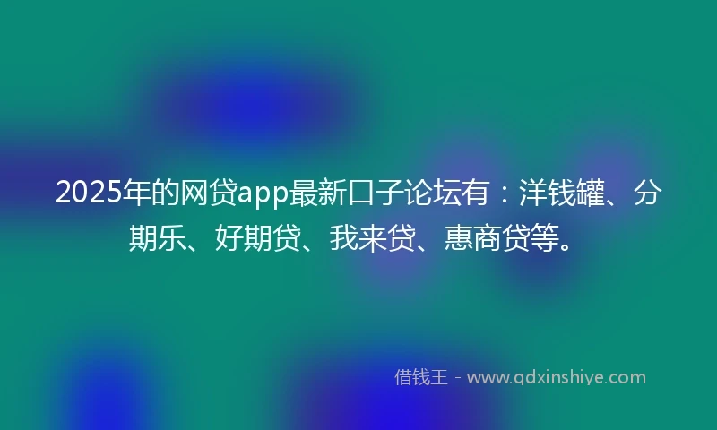 2025年的网贷app最新口子论坛有：洋钱罐、分期乐、好期贷、我来贷、惠商贷等。