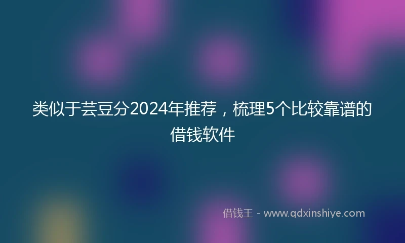 类似于芸豆分2024年推荐，梳理5个比较靠谱的借钱软件