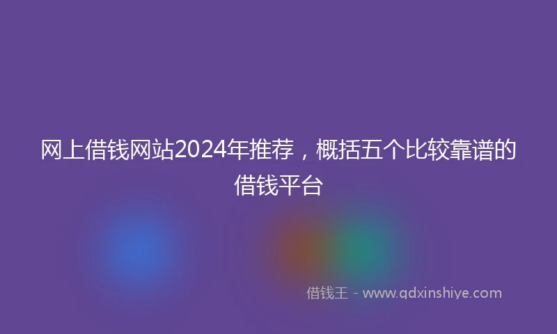 网上借钱网站2024年推荐，概括五个比较靠谱的借钱平台