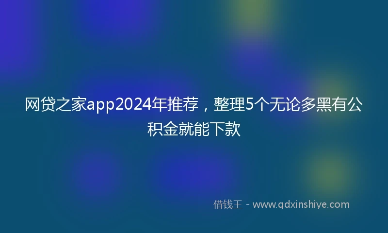 网贷之家app2024年推荐,整理5个无论多黑有公积金就能下款