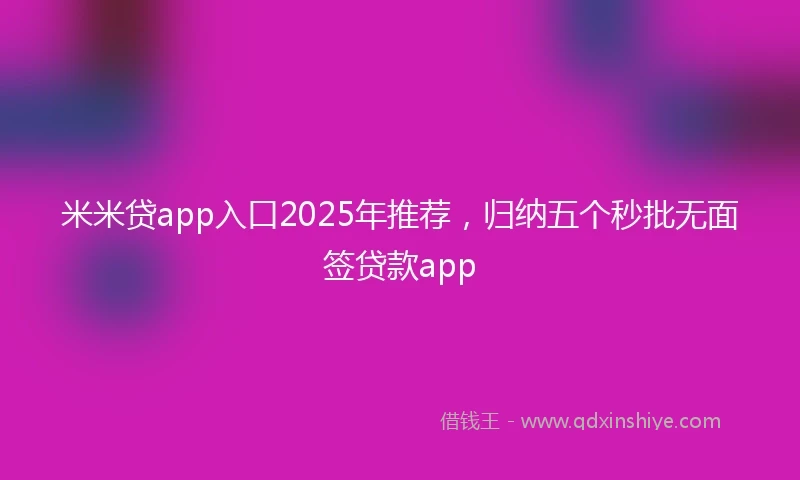米米贷app入口2025年推荐，归纳五个秒批无面签贷款app