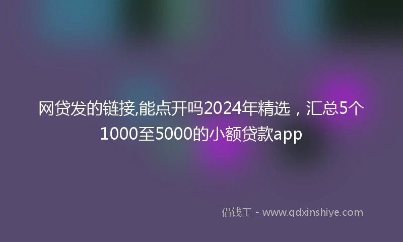 网贷发的链接,能点开吗2024年精选，汇总5个1000至5000的小额贷款app