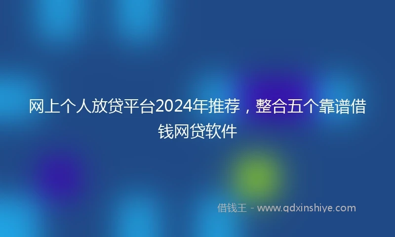 网上个人放贷平台2024年推荐，整合五个靠谱借钱网贷软件