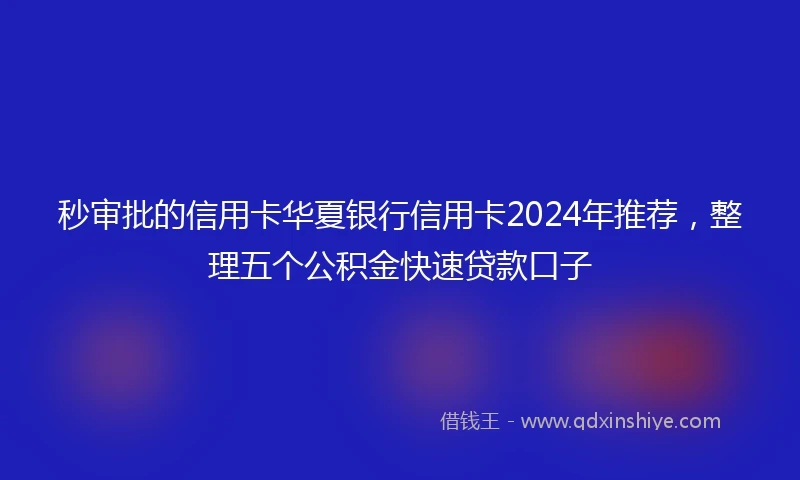 秒审批的信用卡华夏银行信用卡2024年推荐，整理五个公积金快速贷款口子