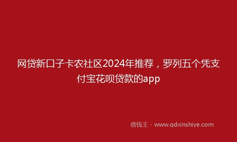 网贷新口子卡农社区2024年推荐，罗列五个凭支付宝花呗贷款的app