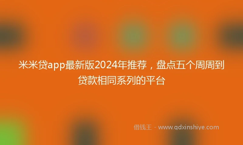 米米贷app最新版2024年推荐，盘点五个周周到贷款相同系列的平台