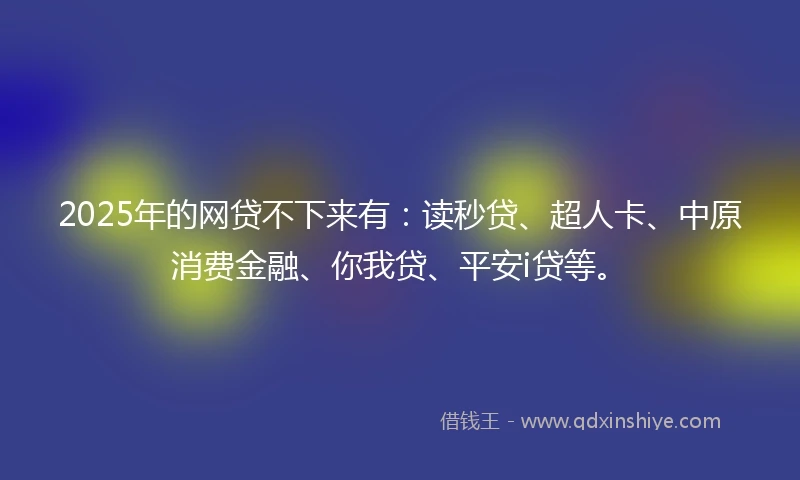 2025年的网贷不下来有：读秒贷、超人卡、中原消费金融、你我贷、平安i贷等。