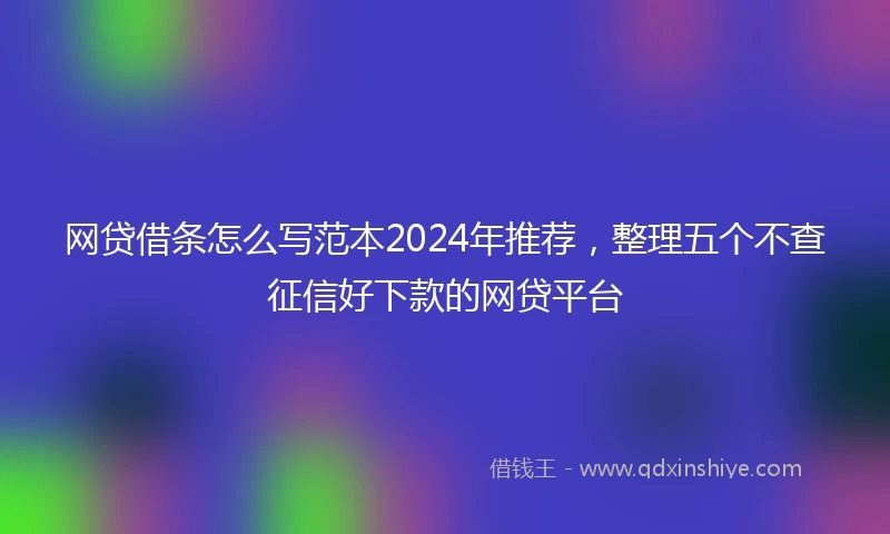 网贷借条怎么写范本2024年推荐，整理五个不查征信好下款的网贷平台