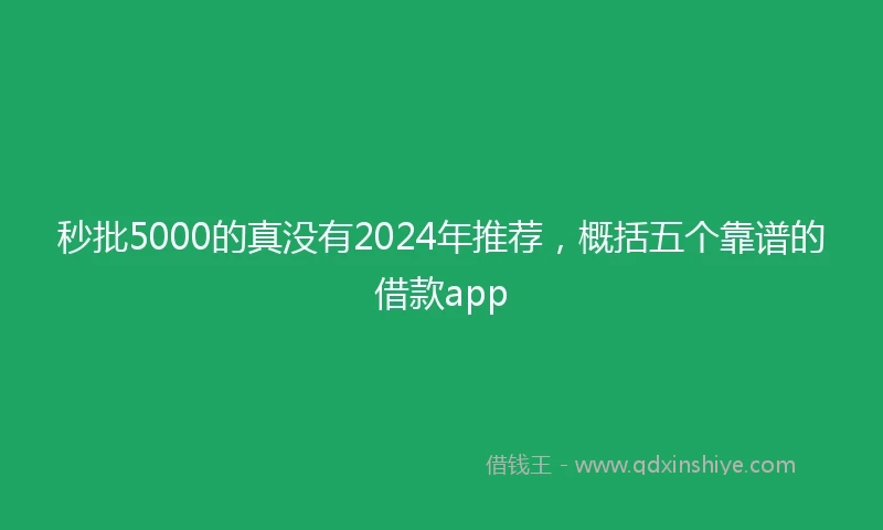 秒批5000的真没有2024年推荐，概括五个靠谱的借款app