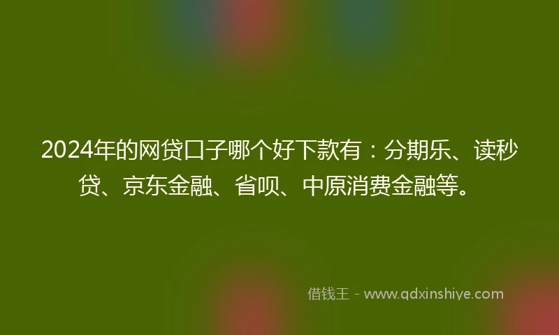 2024年的网贷口子哪个好下款有：分期乐、读秒贷、京东金融、省呗、中原消费金融等。