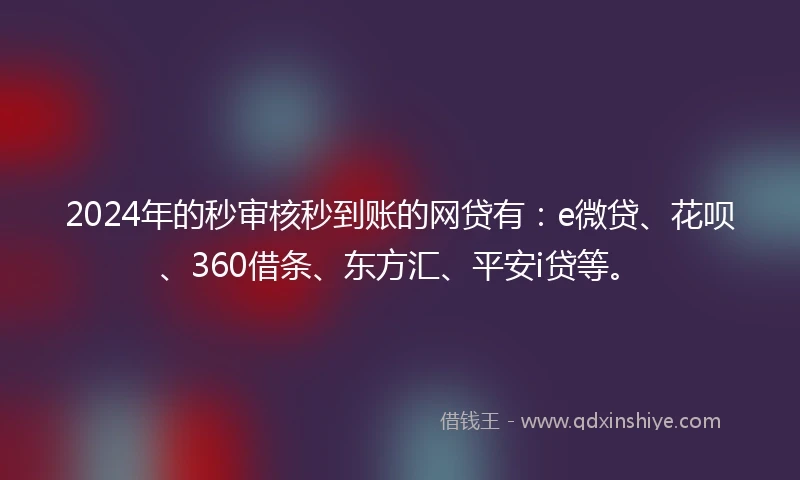2024年的秒审核秒到账的网贷有：e微贷、花呗、360借条、东方汇、平安i贷等。