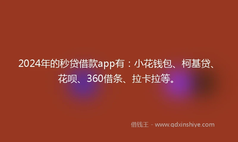 2024年的秒贷借款app有：小花钱包、柯基贷、花呗、360借条、拉卡拉等。