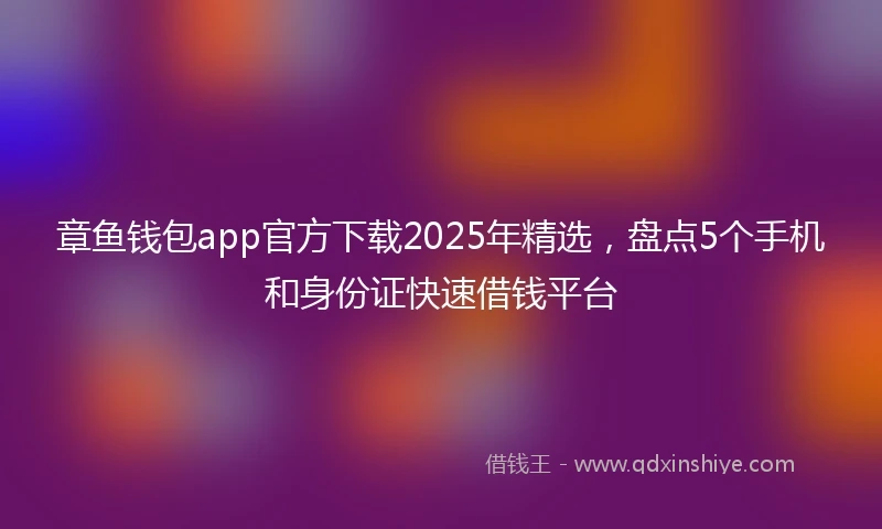 章鱼钱包app官方下载2025年精选，盘点5个手机和身份证快速借钱平台