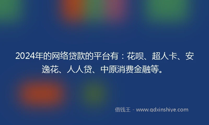 2024年的网络贷款的平台有：花呗、超人卡、安逸花、人人贷、中原消费金融等。