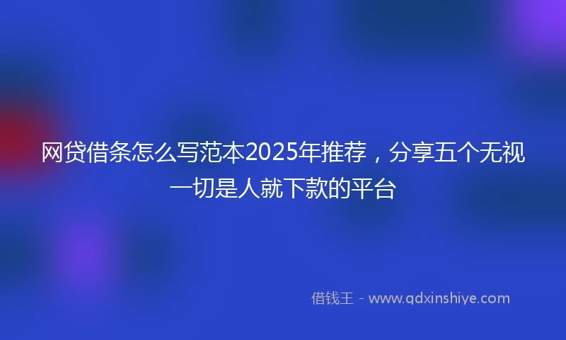 网贷借条怎么写范本2025年推荐,分享五个无视一切是人就下款的平台