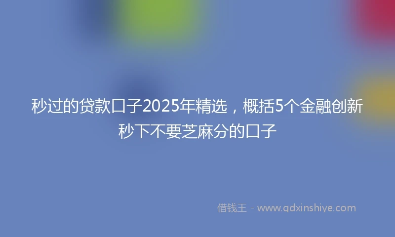秒过的贷款口子2025年精选，概括5个金融创新秒下不要芝麻分的口子