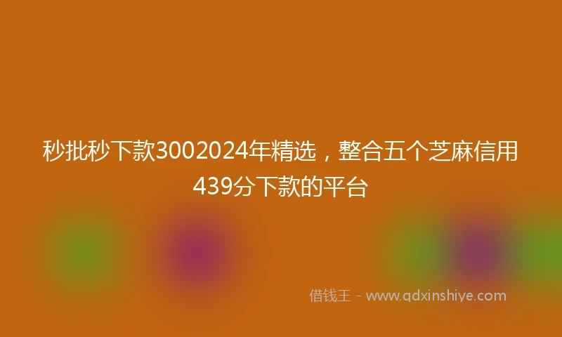 秒批秒下款3002024年精选，整合五个芝麻信用439分下款的平台