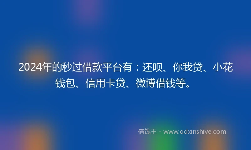2024年的秒过借款平台有：还呗、你我贷、小花钱包、信用卡贷、微博借钱等。