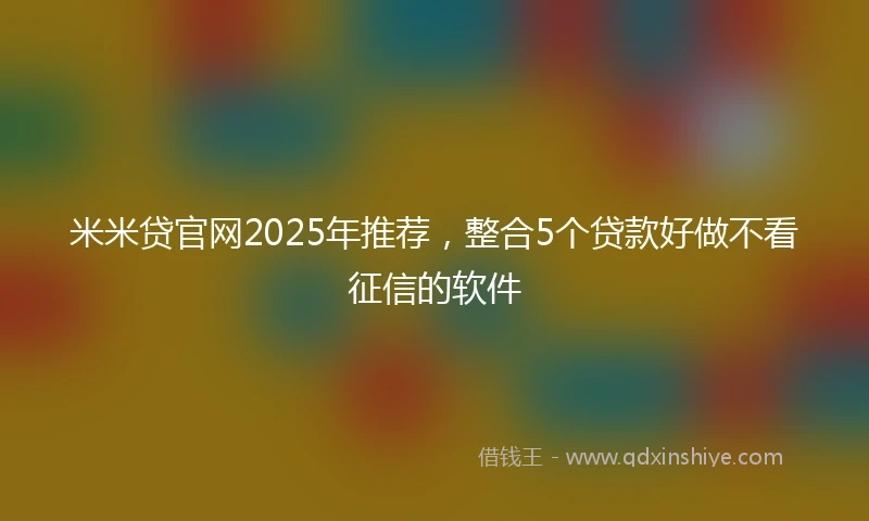 米米贷官网2025年推荐，整合5个贷款好做不看征信的软件