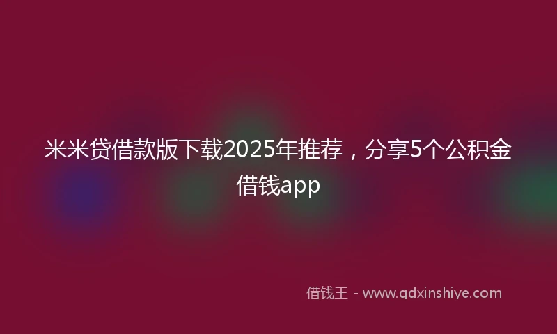米米贷借款版下载2025年推荐，分享5个公积金借钱app