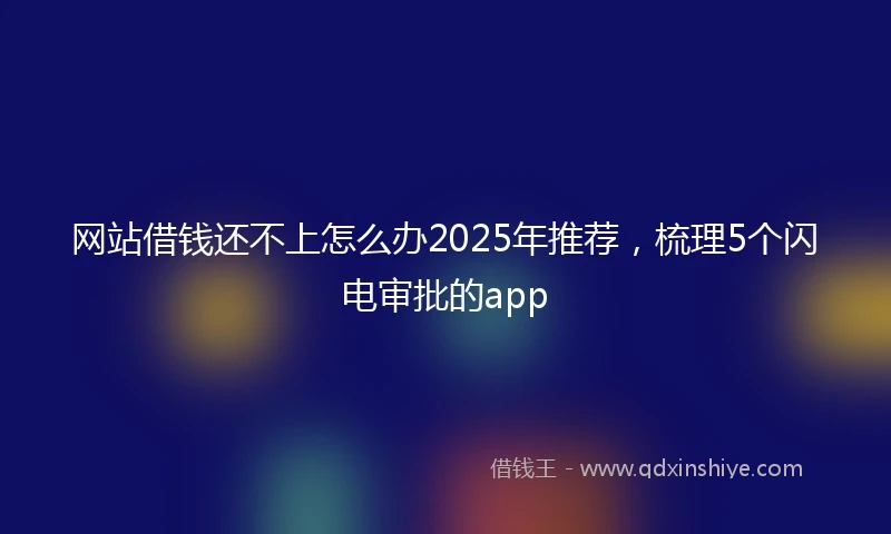 网站借钱还不上怎么办2025年推荐，梳理5个闪电审批的app