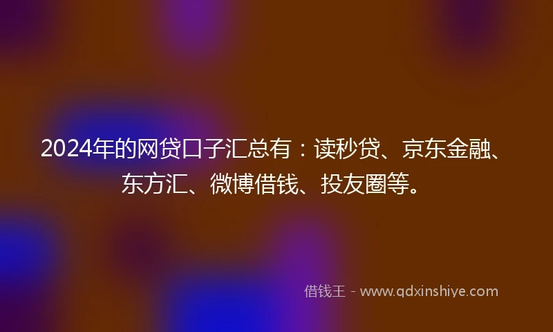 2024年的网贷口子汇总有：读秒贷、京东金融、东方汇、微博借钱、投友圈等。