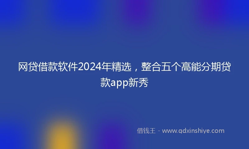 网贷借款软件2024年精选，整合五个高能分期贷款app新秀