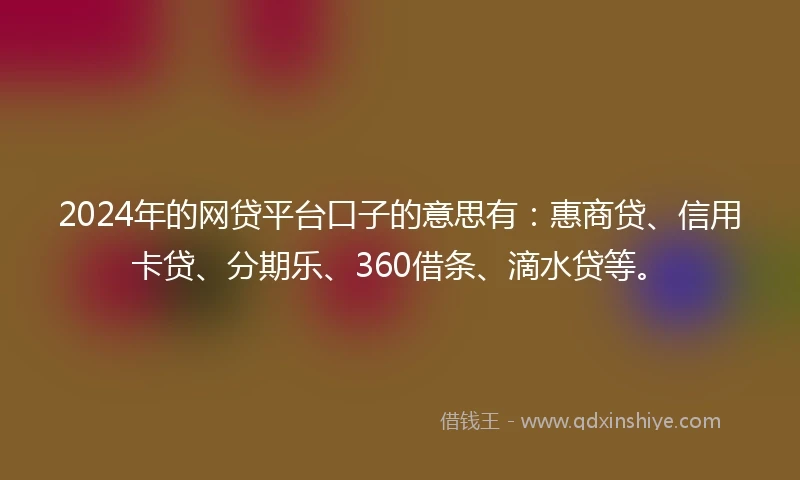 2024年的网贷平台口子的意思有：惠商贷、信用卡贷、分期乐、360借条、滴水贷等。
