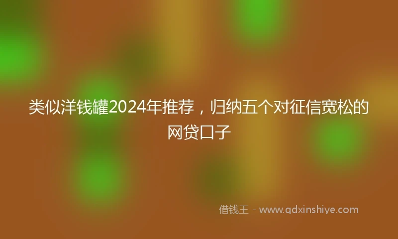 类似洋钱罐2024年推荐，归纳五个对征信宽松的网贷口子