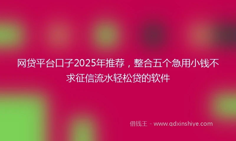 网贷平台口子2025年推荐，整合五个急用小钱不求征信流水轻松贷的软件