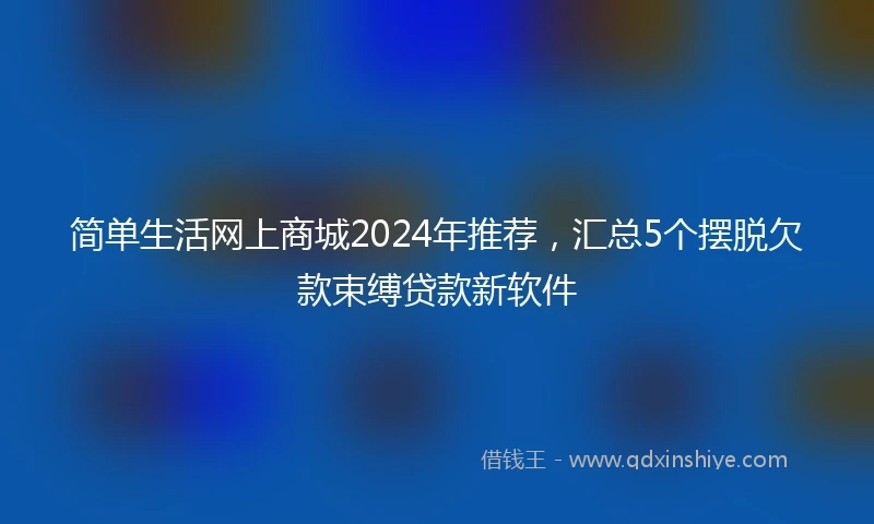 简单生活网上商城2024年推荐，汇总5个摆脱欠款束缚贷款新软件
