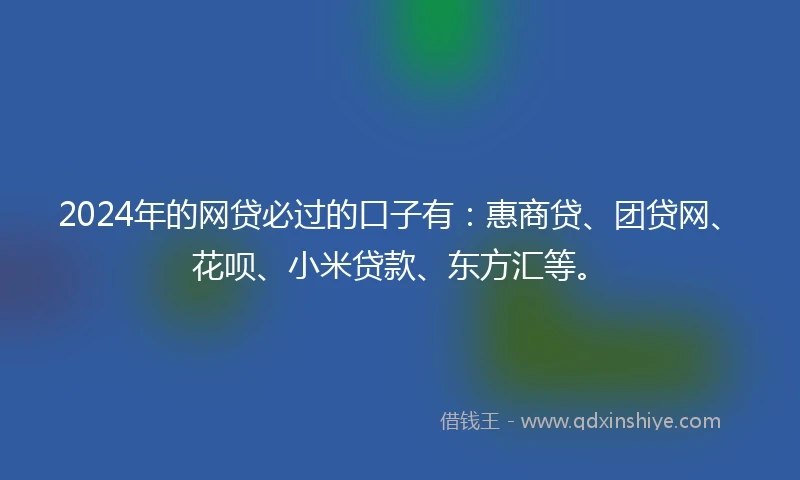 2024年的网贷必过的口子有：惠商贷、团贷网、花呗、小米贷款、东方汇等。