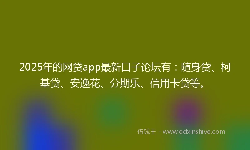 2025年的网贷app最新口子论坛有：随身贷、柯基贷、安逸花、分期乐、信用卡贷等。