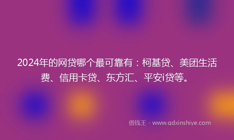 2024年的网贷哪个最可靠有：柯基贷、美团生活费、信用卡贷、东方汇、平安i贷等。